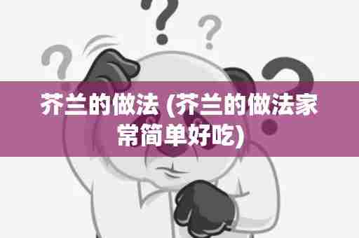 芥兰的做法 (芥兰的做法家常简单好吃)