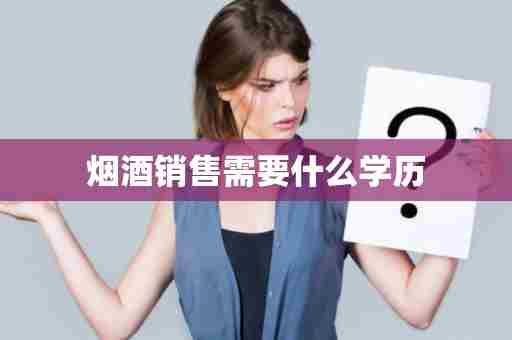 烟酒销售需要什么学历