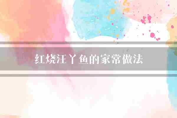 红烧汪丫鱼的家常做法(翻炒红烧鱼肉)