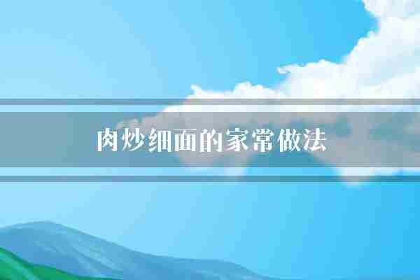 肉炒细面的家常做法(面条猪肉自己的)