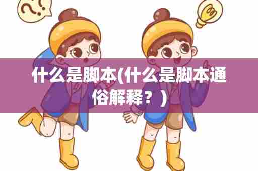 什么是脚本(什么是脚本通俗解释？)