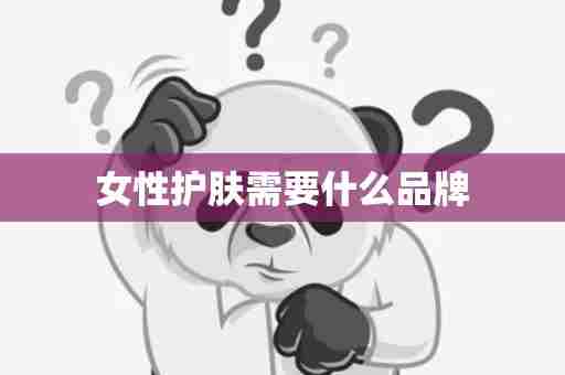 女性护肤需要什么品牌