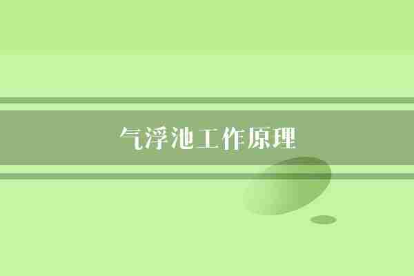 气浮池工作原理(气泡浮渣物质)