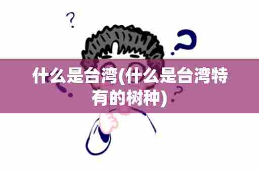 什么是台湾(什么是台湾特有的树种)