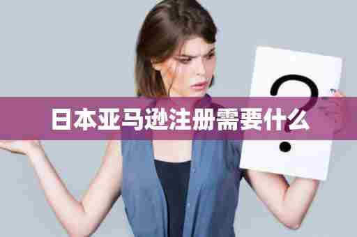 日本亚马逊注册需要什么