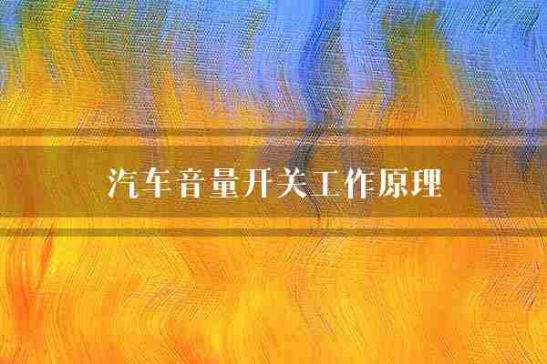 汽车音量开关工作原理(音量信号汽车)