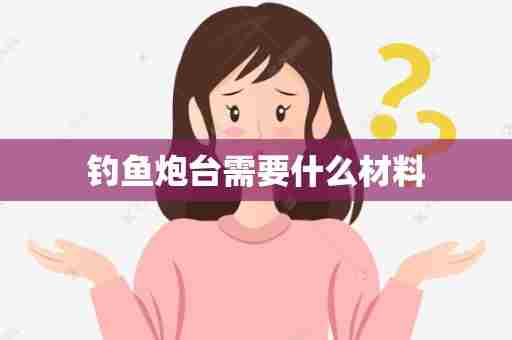 钓鱼炮台需要什么材料