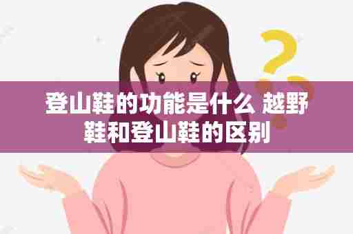 登山鞋的功能是什么 越野鞋和登山鞋的区别