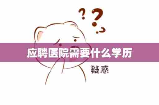 应聘医院需要什么学历