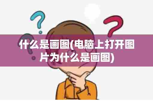 什么是画图(电脑上打开图片为什么是画图)