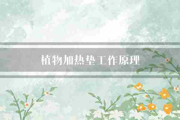 植物加热垫工作原理(植物元件垫子)
