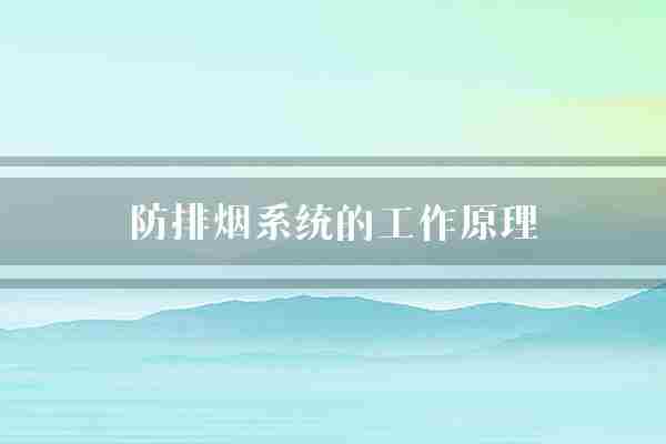 防排烟系统的工作原理(火灾火源废气)