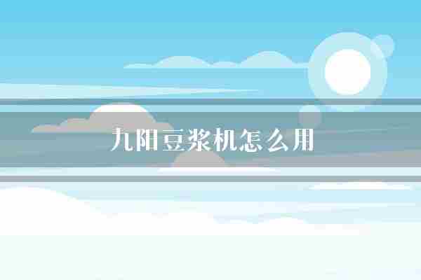 九阳豆浆机怎么用(豆浆机器豆浆机)