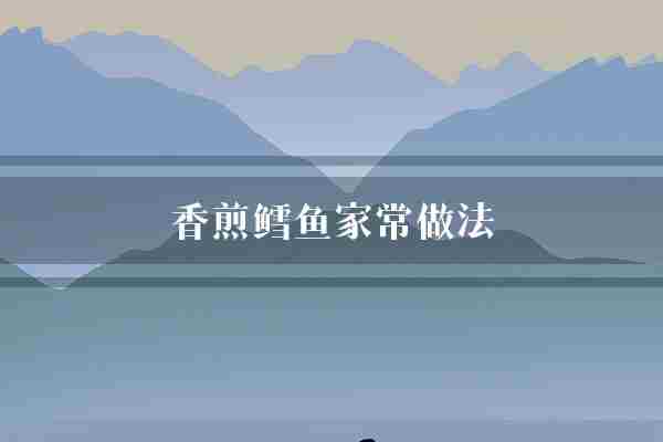 香煎鳕鱼家常做法(鳕鱼做法调料)