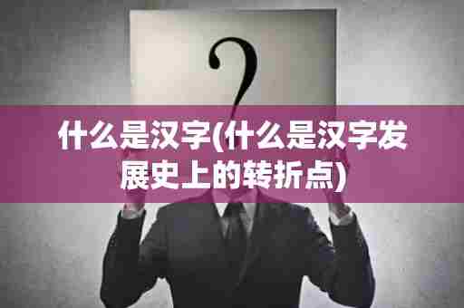 什么是汉字(什么是汉字发展史上的转折点)