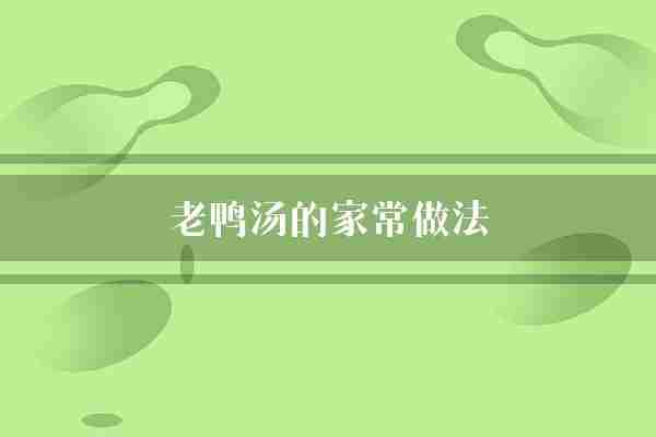 老鸭汤的家常做法(鸭肉家常营养)