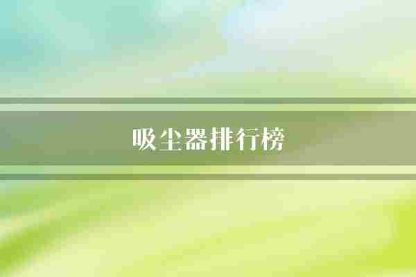 吸尘器排行榜(吸尘器声波有效)