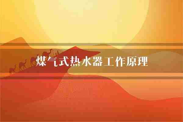煤气式热水器工作原理(热水器燃气煤气)