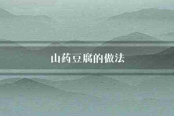山药豆腐的做法(山药豆腐口感)