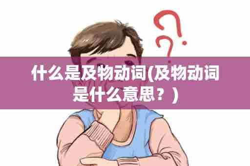 什么是及物动词(及物动词是什么意思？)
