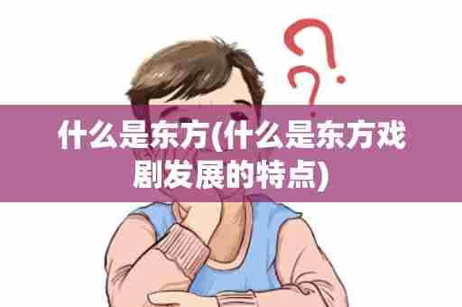 什么是东方(什么是东方戏剧发展的特点)