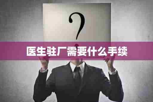 医生驻厂需要什么手续
