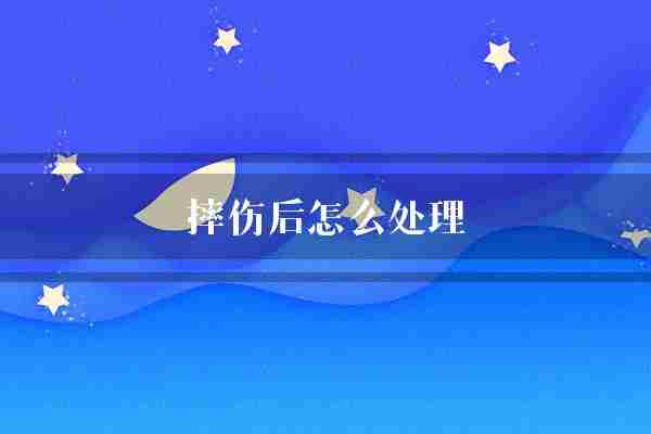 摔伤后怎么处理(部位身体快速)