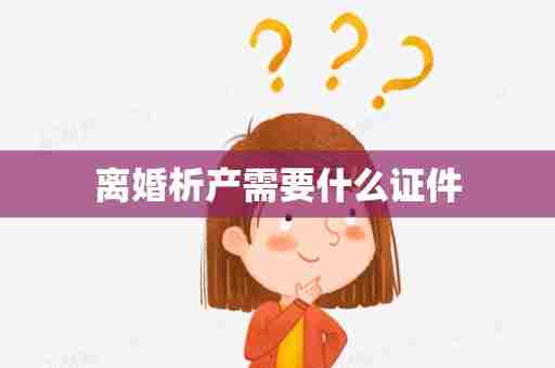 离婚析产需要什么证件