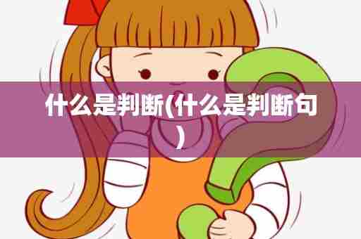 什么是判断(什么是判断句)