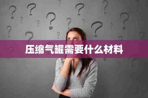压缩气罐需要什么材料