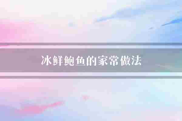 冰鲜鲍鱼的家常做法(鲍鱼菜品料酒)