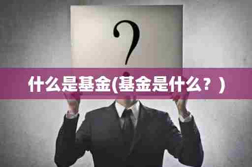 什么是基金(基金是什么？)