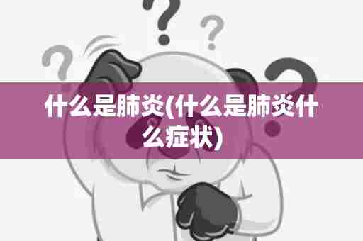什么是肺炎(什么是肺炎什么症状)