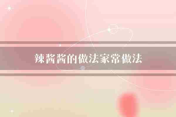 辣酱酱的做法家常做法(辣酱豆瓣酱做法)