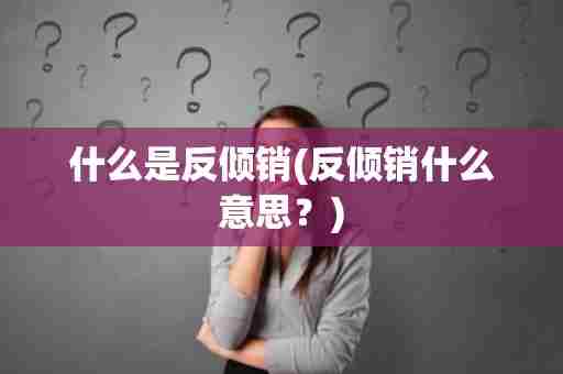 什么是反倾销(反倾销什么意思？)