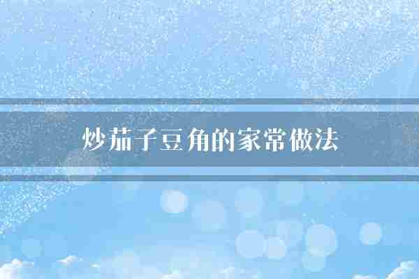 炒茄子豆角的家常做法(茄子豆角锅中)