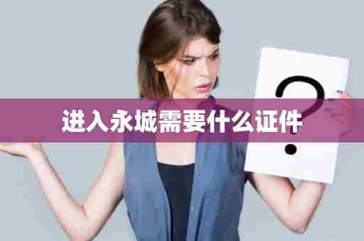 进入永城需要什么证件