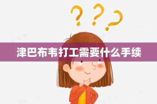 津巴布韦打工需要什么手续
