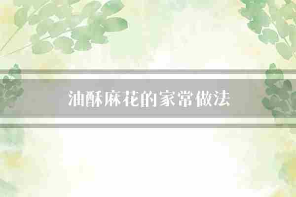 油酥麻花的家常做法(麻花面团面粉)