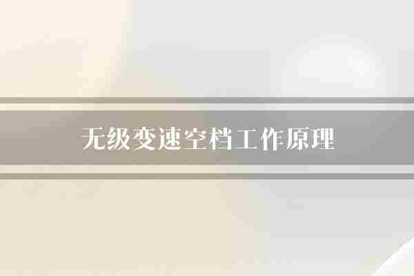 无级变速空档工作原理(变速器滑轮空档)