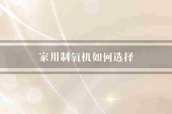 家用制氧机如何选择(制氧机制氧结构设计)