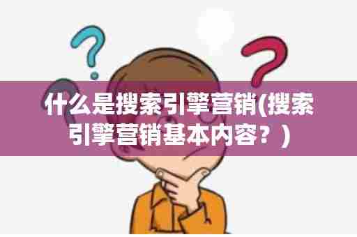 什么是搜索引擎营销(搜索引擎营销基本内容？)