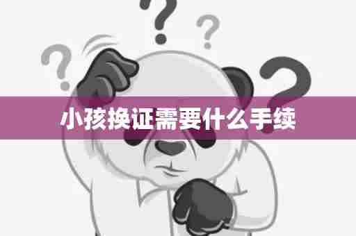 小孩换证需要什么手续