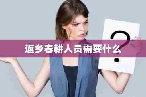 返乡春耕人员需要什么