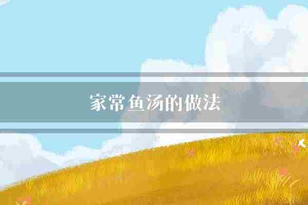 家常鱼汤的做法(鱼汤鲜鱼家常)