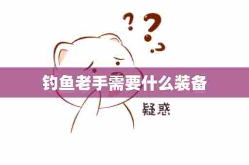 钓鱼老手需要什么装备