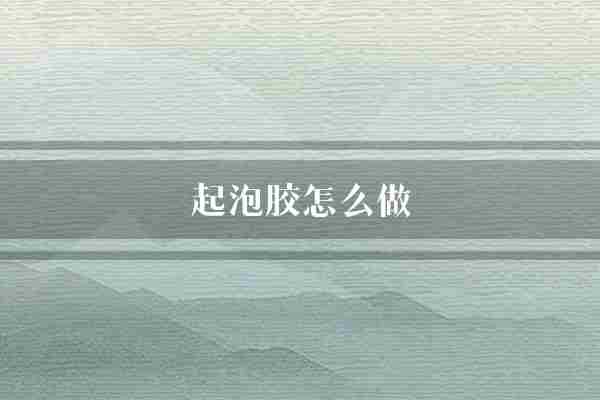 起泡胶怎么做(泡沫材料聚氨酯)