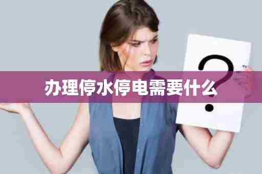 办理停水停电需要什么