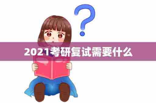2021考研复试需要什么