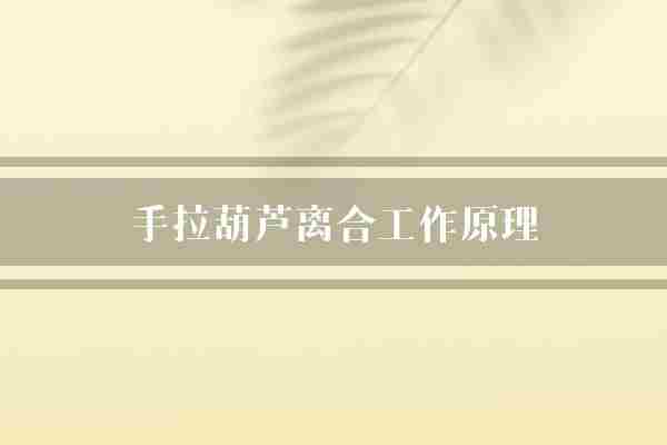 手拉葫芦离合工作原理(离合机构手拉葫芦)
